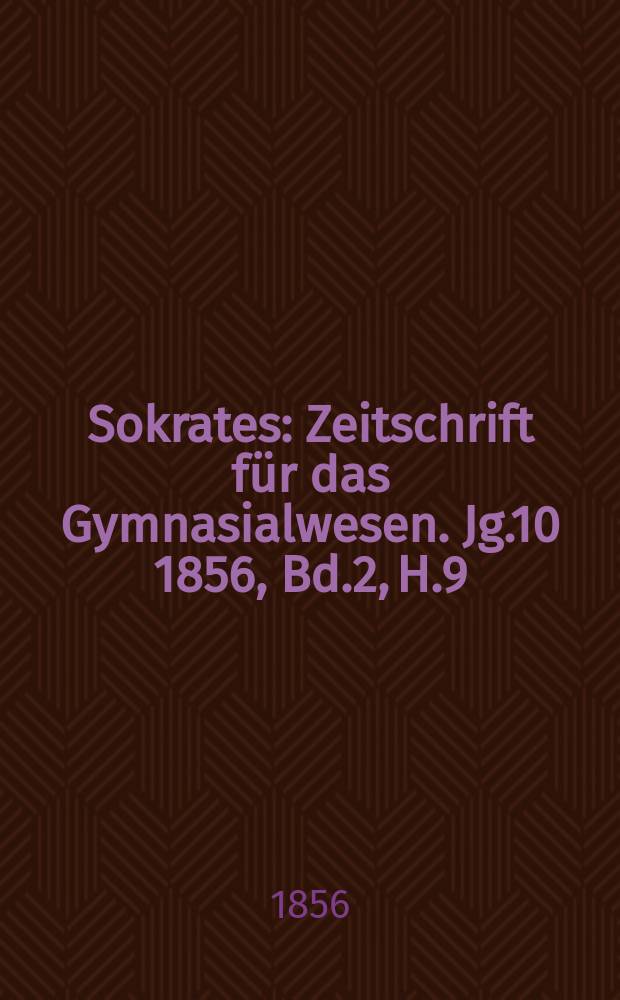 Sokrates : Zeitschrift für das Gymnasialwesen. Jg.10 1856, Bd.2, H.9