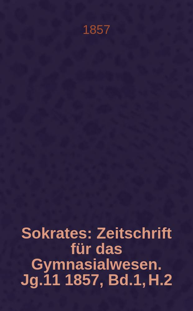 Sokrates : Zeitschrift für das Gymnasialwesen. Jg.11 1857, Bd.1, H.2