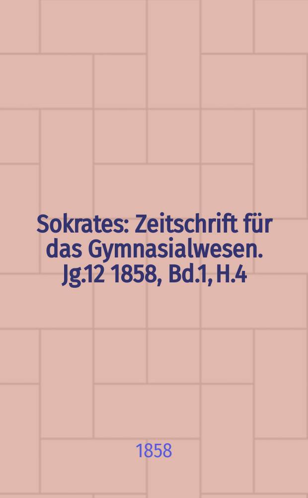 Sokrates : Zeitschrift für das Gymnasialwesen. Jg.12 1858, Bd.1, H.4