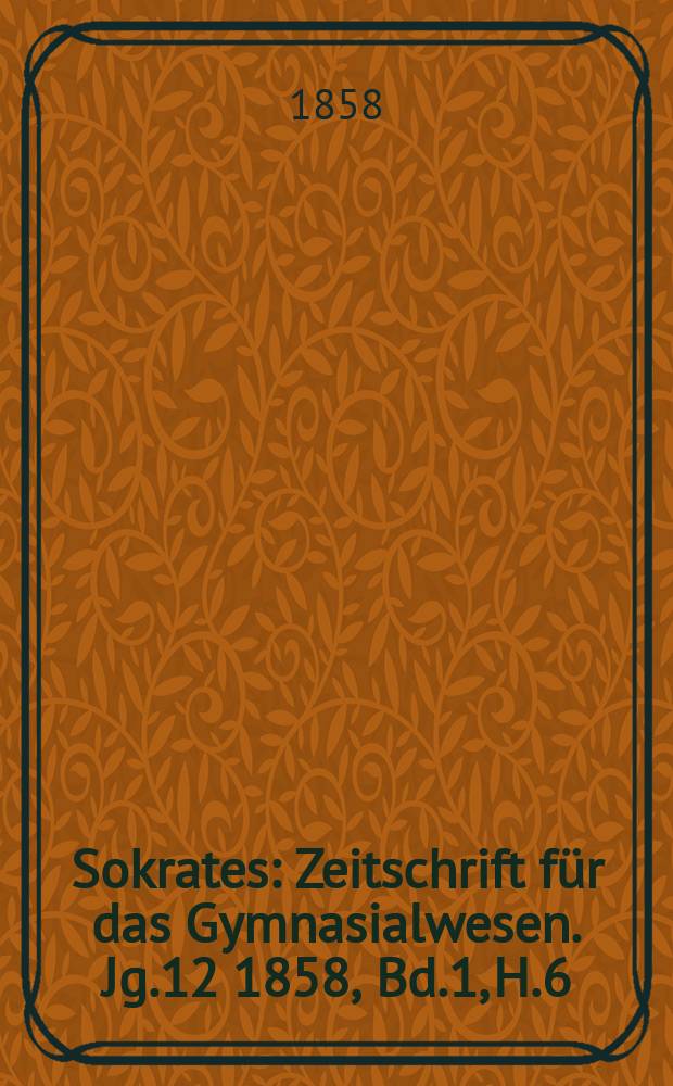 Sokrates : Zeitschrift für das Gymnasialwesen. Jg.12 1858, Bd.1, H.6