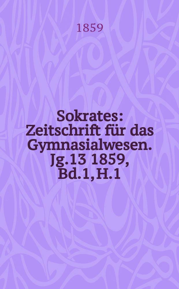 Sokrates : Zeitschrift für das Gymnasialwesen. Jg.13 1859, Bd.1, H.1