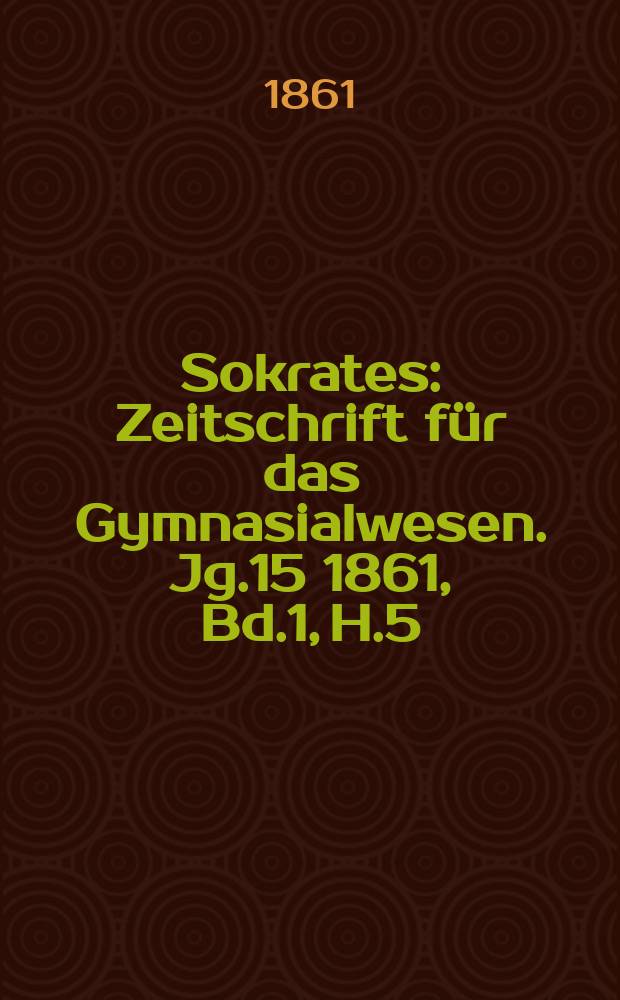 Sokrates : Zeitschrift für das Gymnasialwesen. Jg.15 1861, Bd.1, H.5