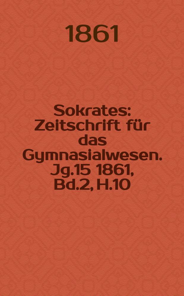 Sokrates : Zeitschrift für das Gymnasialwesen. Jg.15 1861, Bd.2, H.10