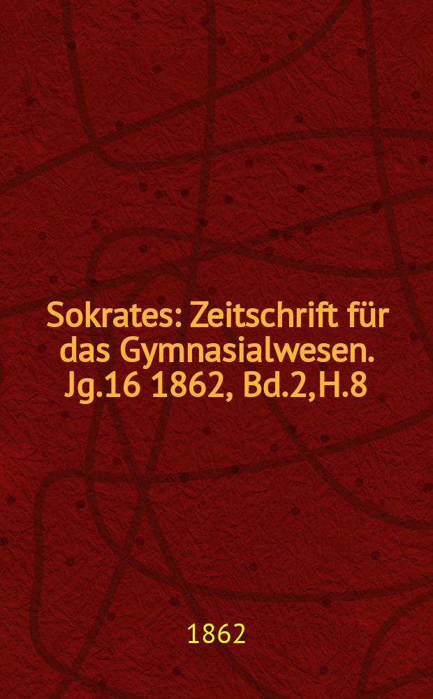 Sokrates : Zeitschrift für das Gymnasialwesen. Jg.16 1862, Bd.2, H.8