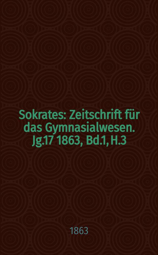 Sokrates : Zeitschrift für das Gymnasialwesen. Jg.17 1863, Bd.1, H.3