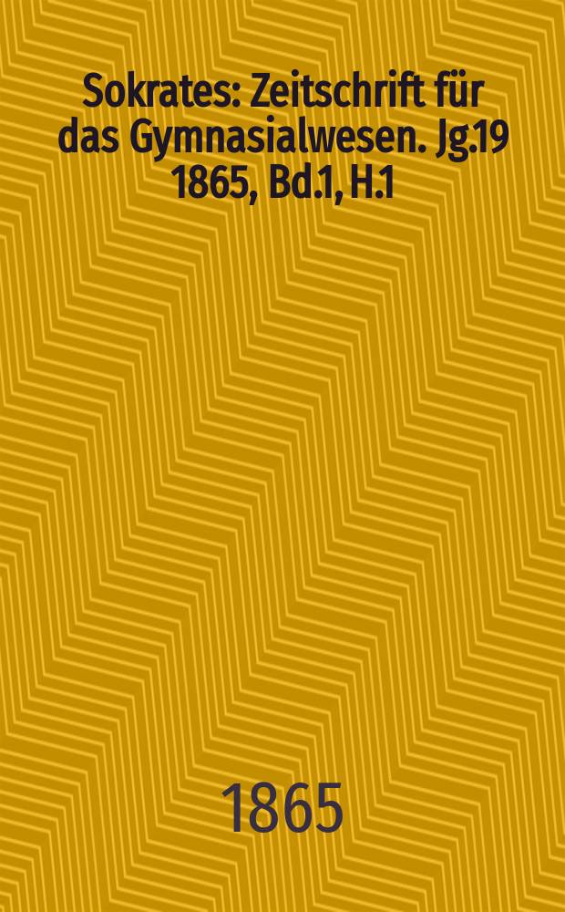 Sokrates : Zeitschrift für das Gymnasialwesen. Jg.19 1865, Bd.1, H.1