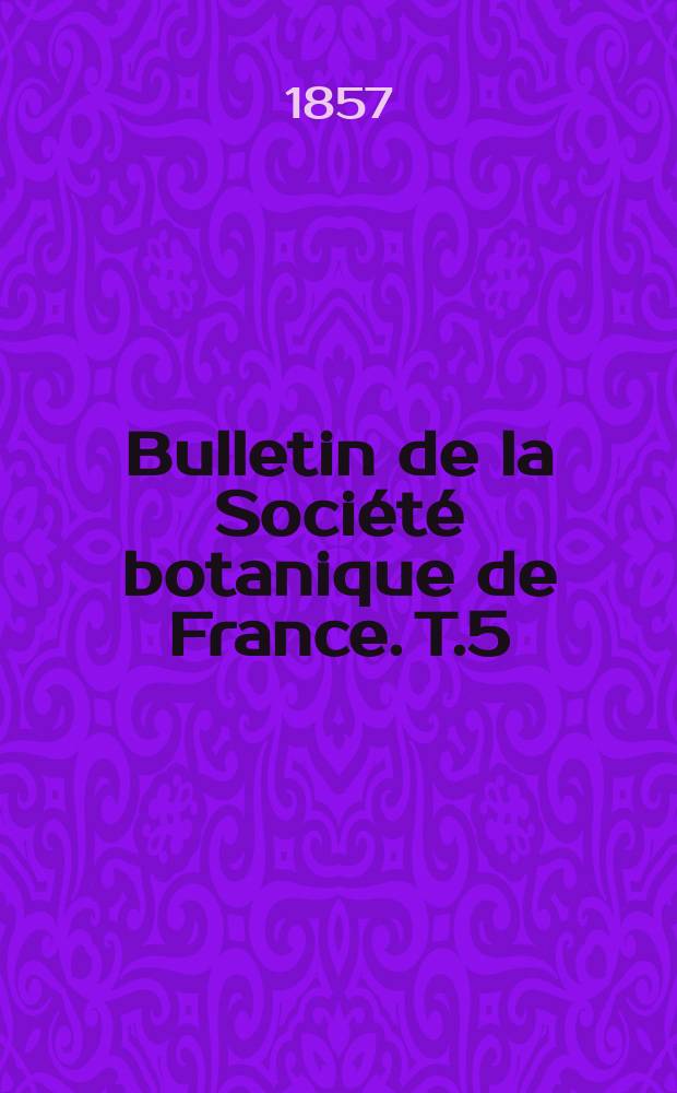 Bulletin de la Soci&eacute;t&eacute; botanique de France. T.5