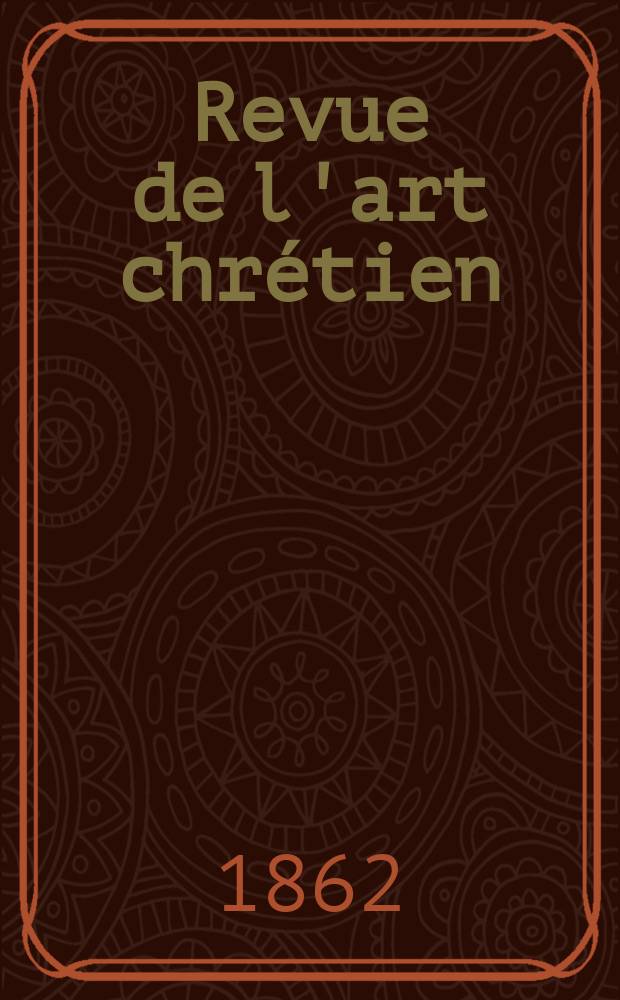 Revue de l'art chrétien : Recueil mensuel d'archéologie religieuse. Année6 1862, T.6, Avril