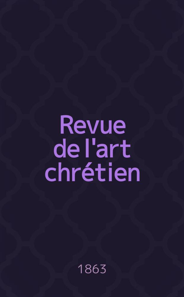 Revue de l'art chrétien : Recueil mensuel d'archéologie religieuse. Année7 1863, T.7, Mai