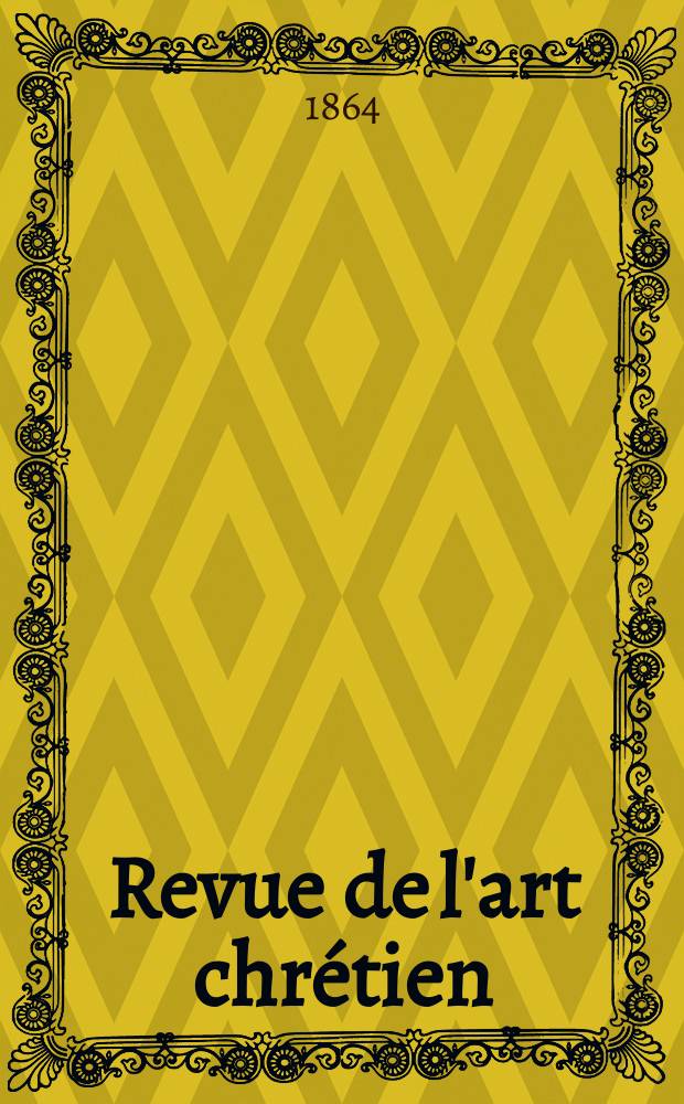 Revue de l'art chrétien : Recueil mensuel d'archéologie religieuse. Année8 1864, T.8, Décembre
