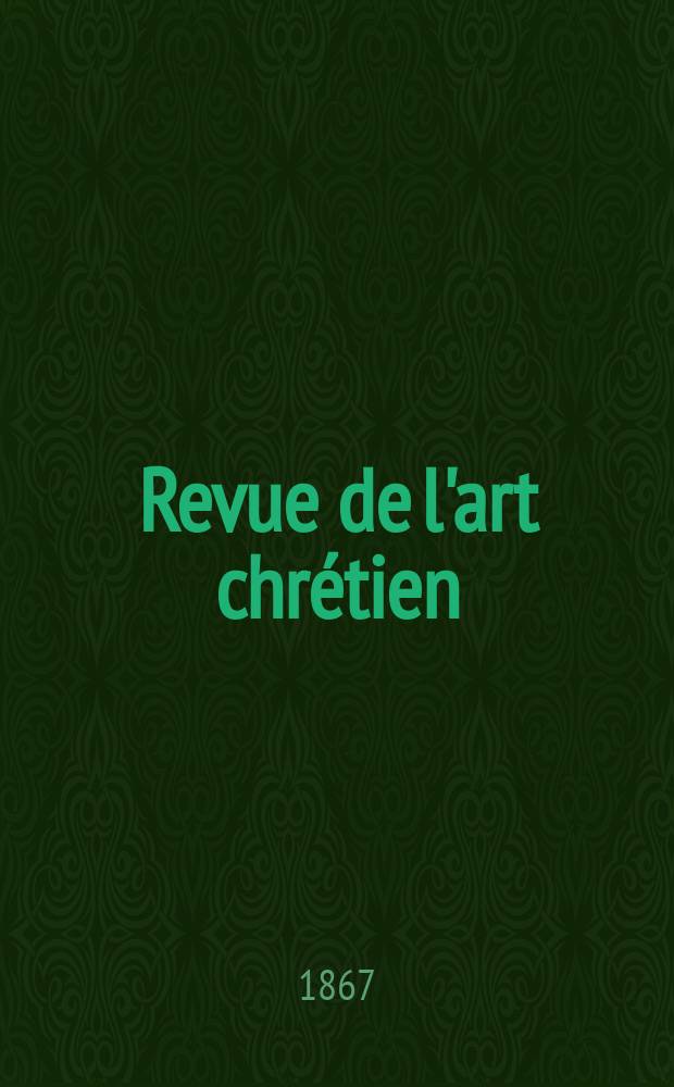Revue de l'art chr&eacute;tien : Recueil mensuel d'arch&eacute;ologie religieuse. Ann&eacute;e11 1867, T.11, Septembre