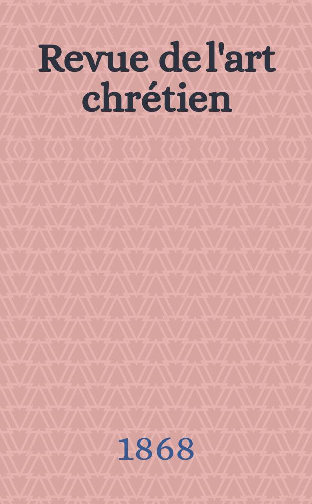 Revue de l'art chrétien : Recueil mensuel d'archéologie religieuse. Année12 1868, T.12, Décembre