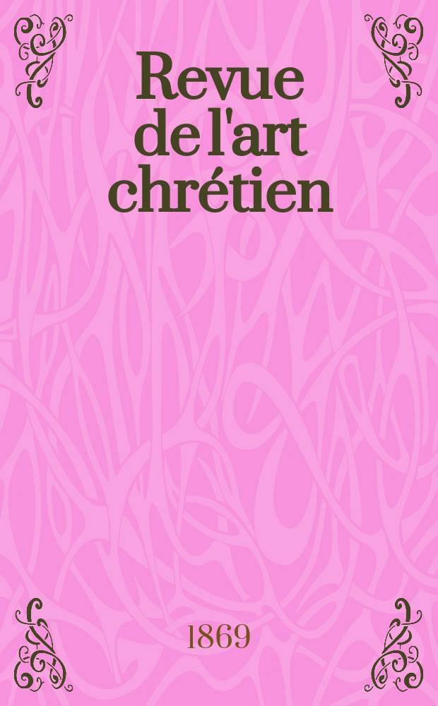 Revue de l'art chr&eacute;tien : Recueil mensuel d'arch&eacute;ologie religieuse. Ann&eacute;e13 1869, T.13, D&eacute;cembre