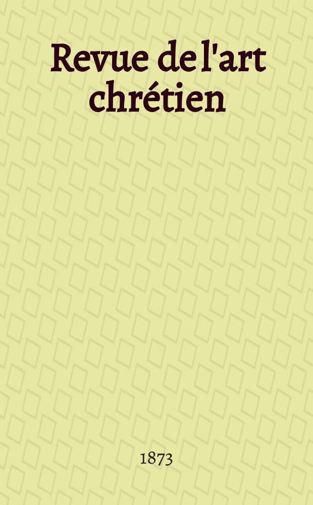 Revue de l'art chrétien : Recueil mensuel d'archéologie religieuse. Année16 1873, T.16, Juin