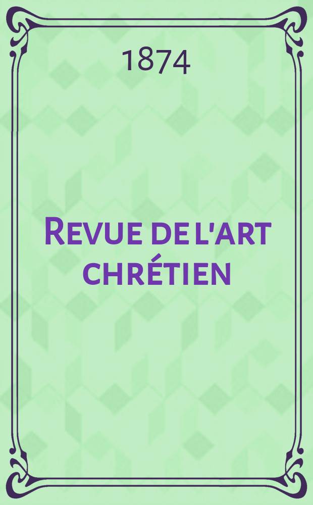Revue de l'art chrétien : Recueil mensuel d'archéologie religieuse. Année17 1874, T.17, Janvier