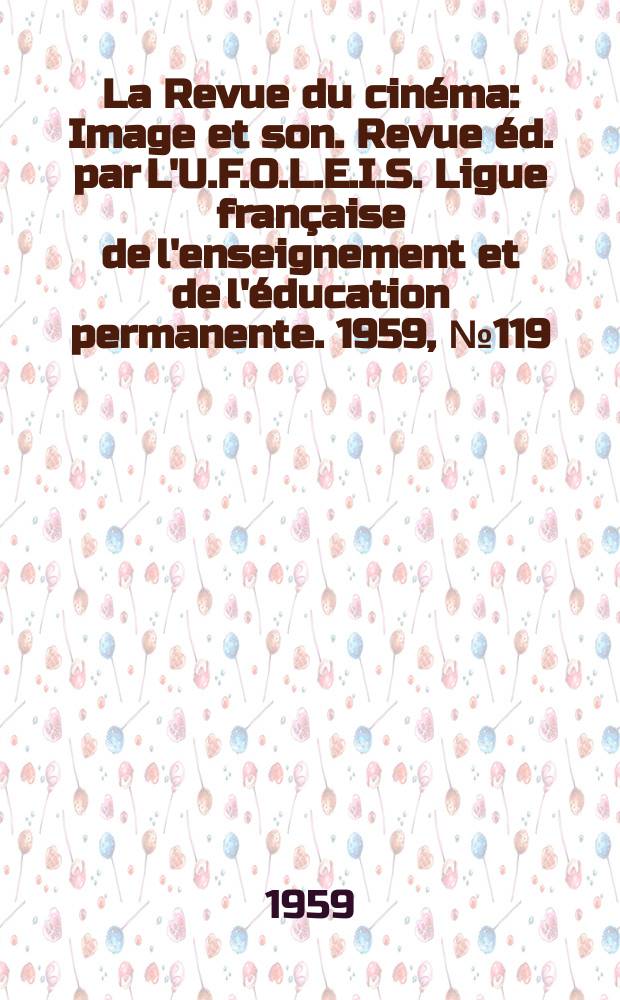 La Revue du cinéma : Image et son. Revue éd. par L'U.F.O.L.E.I.S. Ligue française de l'enseignement et de l'éducation permanente. 1959, №119