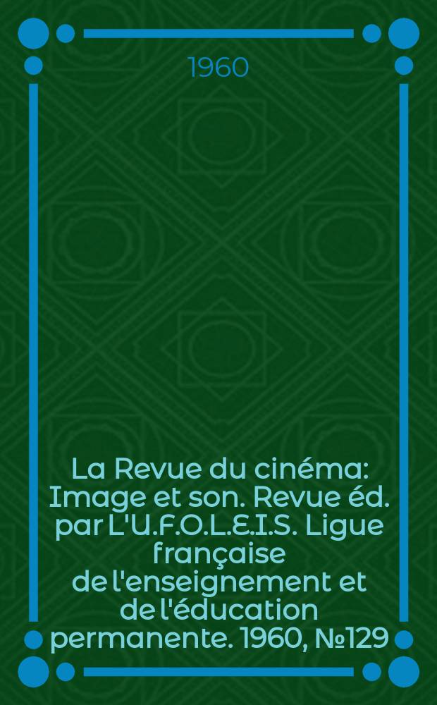 La Revue du cinéma : Image et son. Revue éd. par L'U.F.O.L.E.I.S. Ligue française de l'enseignement et de l'éducation permanente. 1960, №129