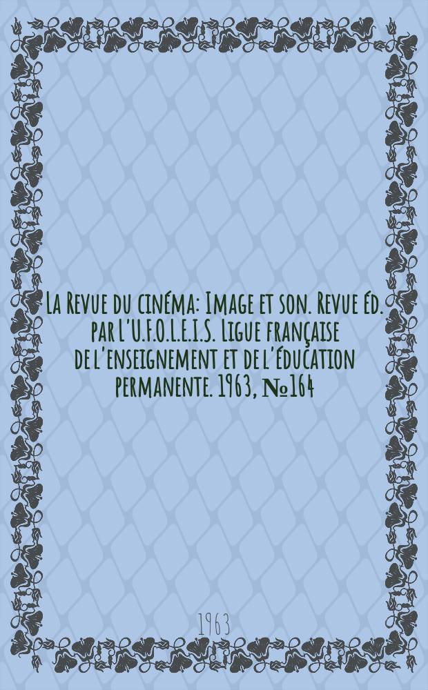 La Revue du cinéma : Image et son. Revue éd. par L'U.F.O.L.E.I.S. Ligue française de l'enseignement et de l'éducation permanente. 1963, №164