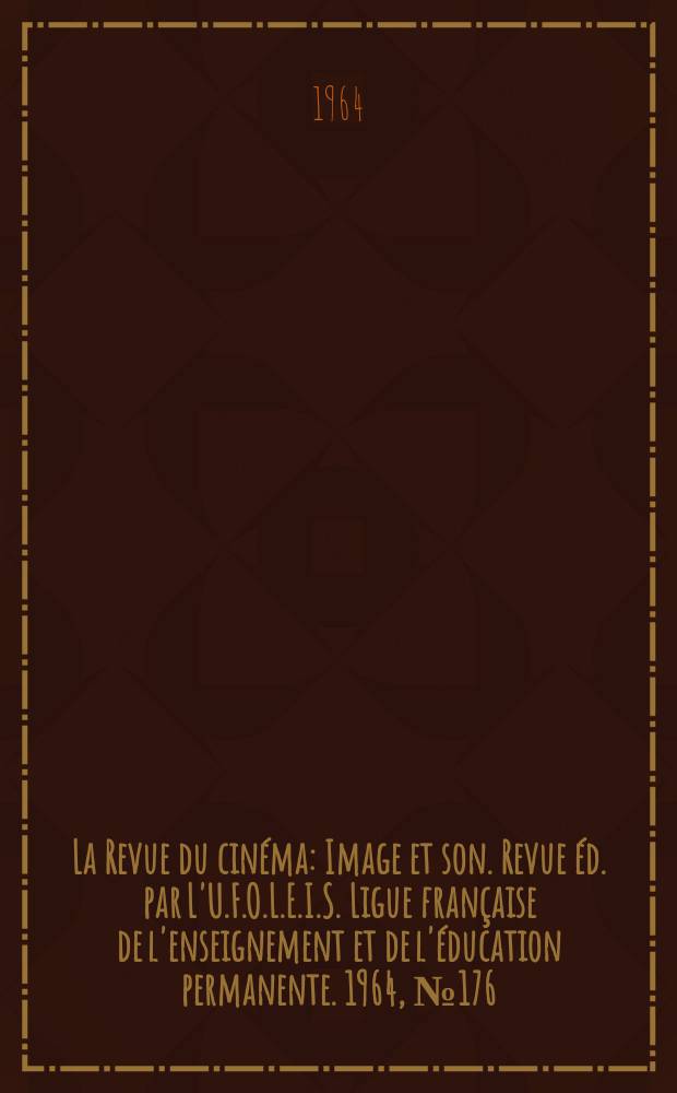 La Revue du cinéma : Image et son. Revue éd. par L'U.F.O.L.E.I.S. Ligue française de l'enseignement et de l'éducation permanente. 1964, №176