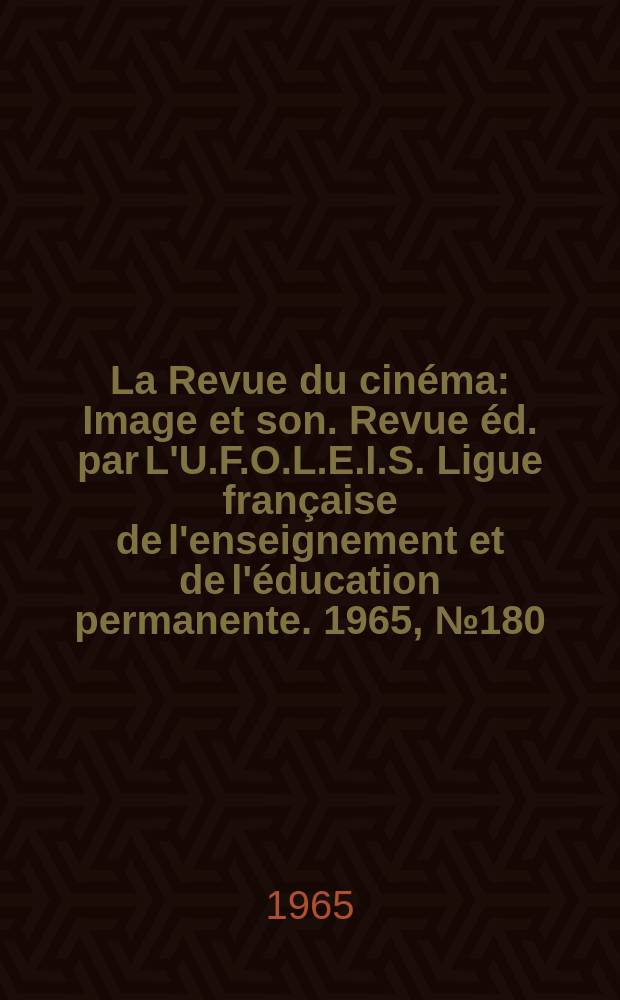 La Revue du cinéma : Image et son. Revue éd. par L'U.F.O.L.E.I.S. Ligue française de l'enseignement et de l'éducation permanente. 1965, №180/181