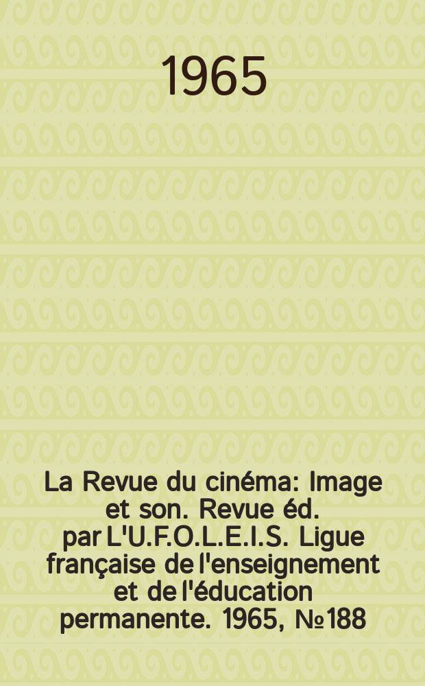 La Revue du cinéma : Image et son. Revue éd. par L'U.F.O.L.E.I.S. Ligue française de l'enseignement et de l'éducation permanente. 1965, №188