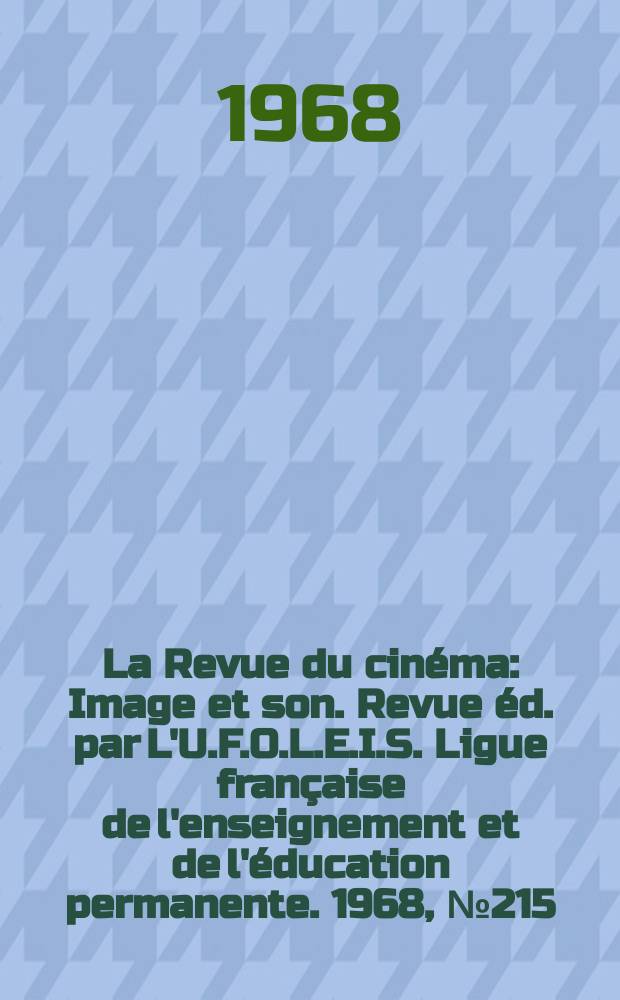 La Revue du cinéma : Image et son. Revue éd. par L'U.F.O.L.E.I.S. Ligue française de l'enseignement et de l'éducation permanente. 1968, №215