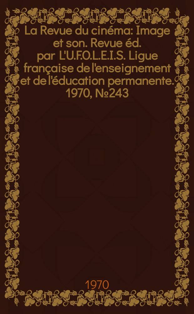 La Revue du cinéma : Image et son. Revue éd. par L'U.F.O.L.E.I.S. Ligue française de l'enseignement et de l'éducation permanente. 1970, №243