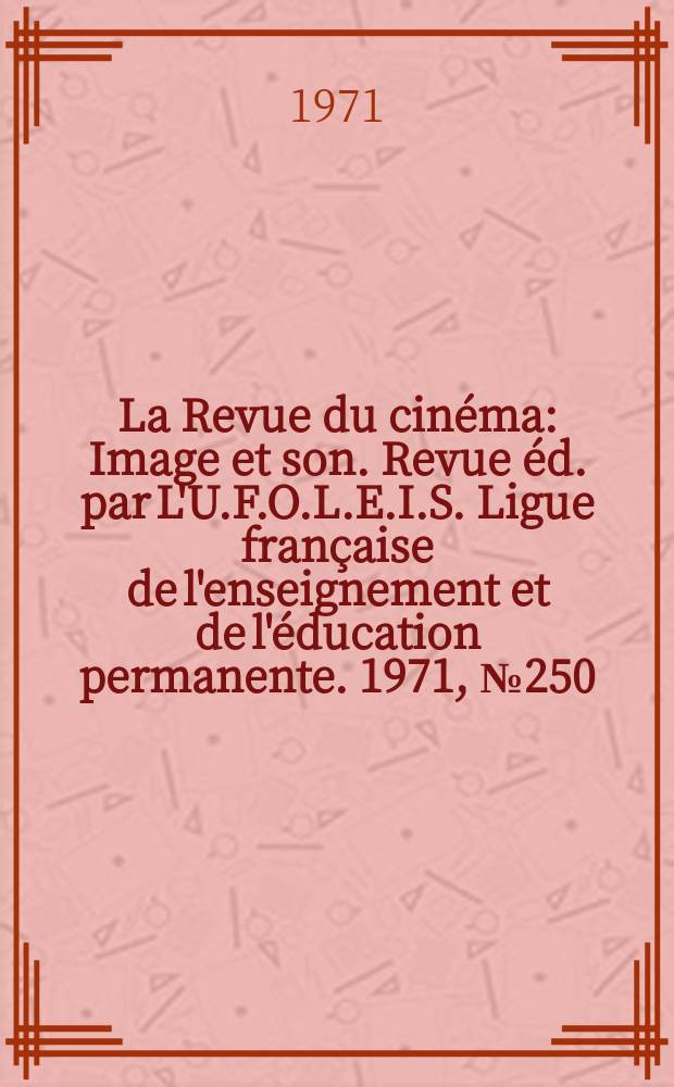 La Revue du cinéma : Image et son. Revue éd. par L'U.F.O.L.E.I.S. Ligue française de l'enseignement et de l'éducation permanente. 1971, №250