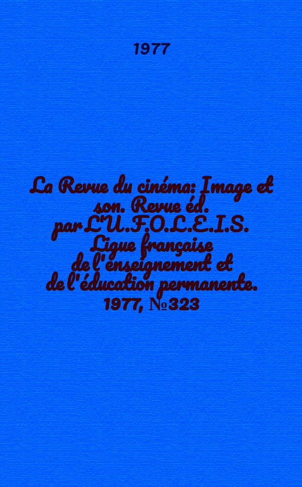 La Revue du cinéma : Image et son. Revue éd. par L'U.F.O.L.E.I.S. Ligue française de l'enseignement et de l'éducation permanente. 1977, №323