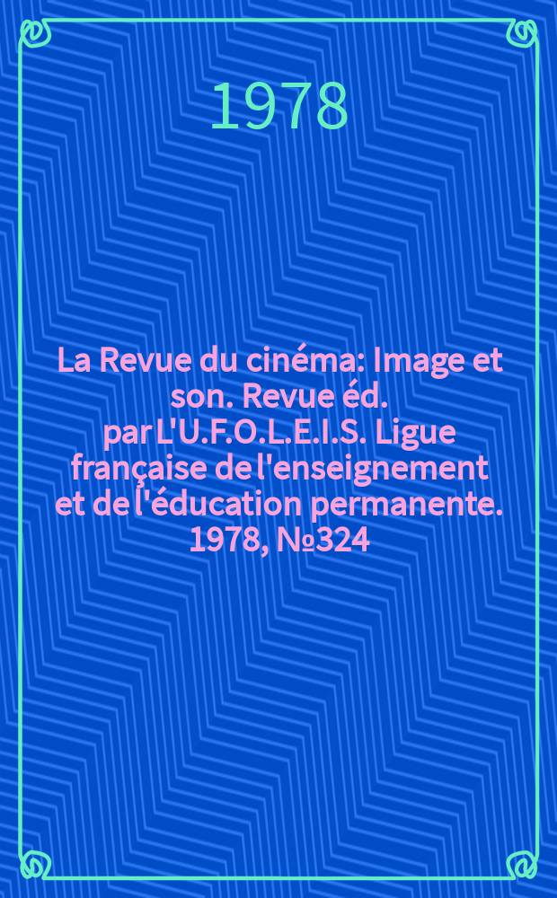 La Revue du cinéma : Image et son. Revue éd. par L'U.F.O.L.E.I.S. Ligue française de l'enseignement et de l'éducation permanente. 1978, №324