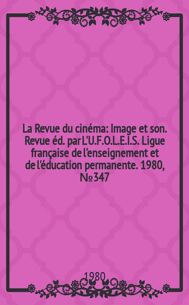 La Revue du cin&eacute;ma : Image et son. Revue &eacute;d. par L'U.F.O.L.E.I.S. Ligue fran&ccedil;aise de l'enseignement et de l'&eacute;ducation permanente. 1980, №347