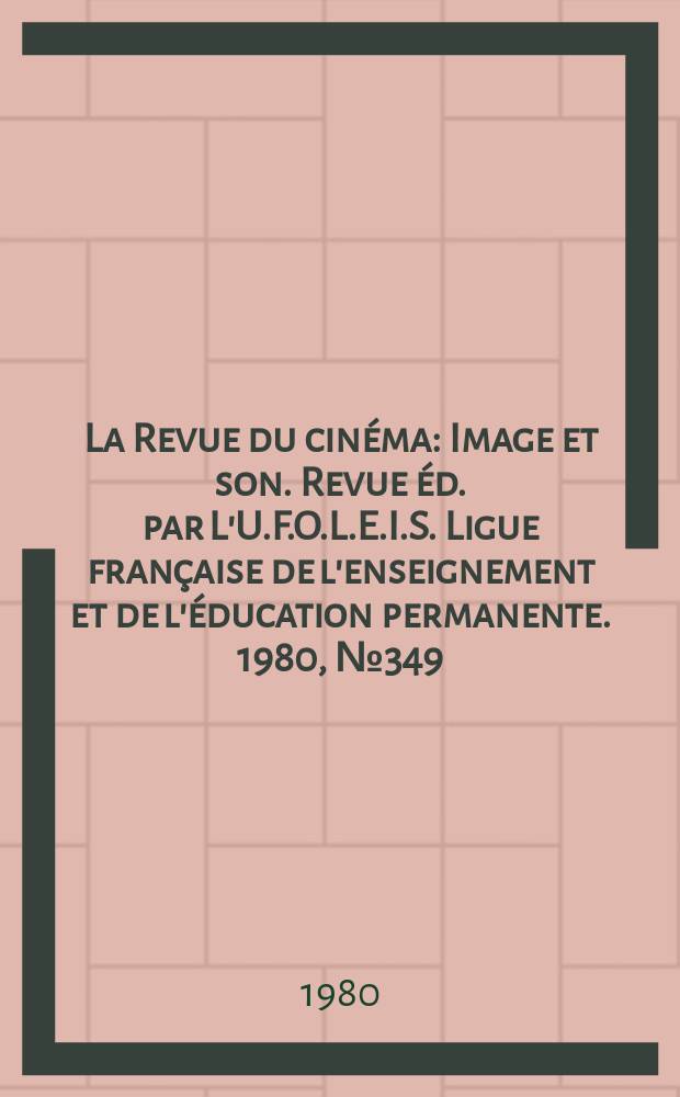 La Revue du cinéma : Image et son. Revue éd. par L'U.F.O.L.E.I.S. Ligue française de l'enseignement et de l'éducation permanente. 1980, №349