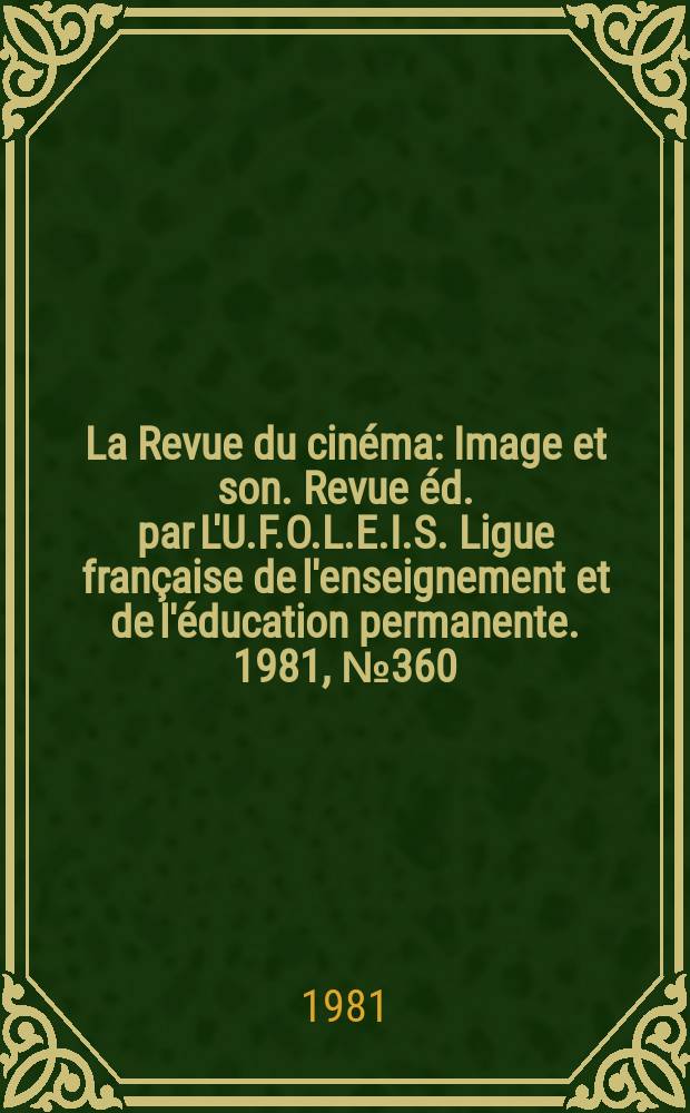 La Revue du cin&eacute;ma : Image et son. Revue &eacute;d. par L'U.F.O.L.E.I.S. Ligue fran&ccedil;aise de l'enseignement et de l'&eacute;ducation permanente. 1981, №360