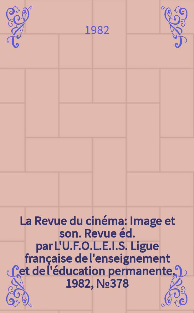 La Revue du cin&eacute;ma : Image et son. Revue &eacute;d. par L'U.F.O.L.E.I.S. Ligue fran&ccedil;aise de l'enseignement et de l'&eacute;ducation permanente. 1982, №378