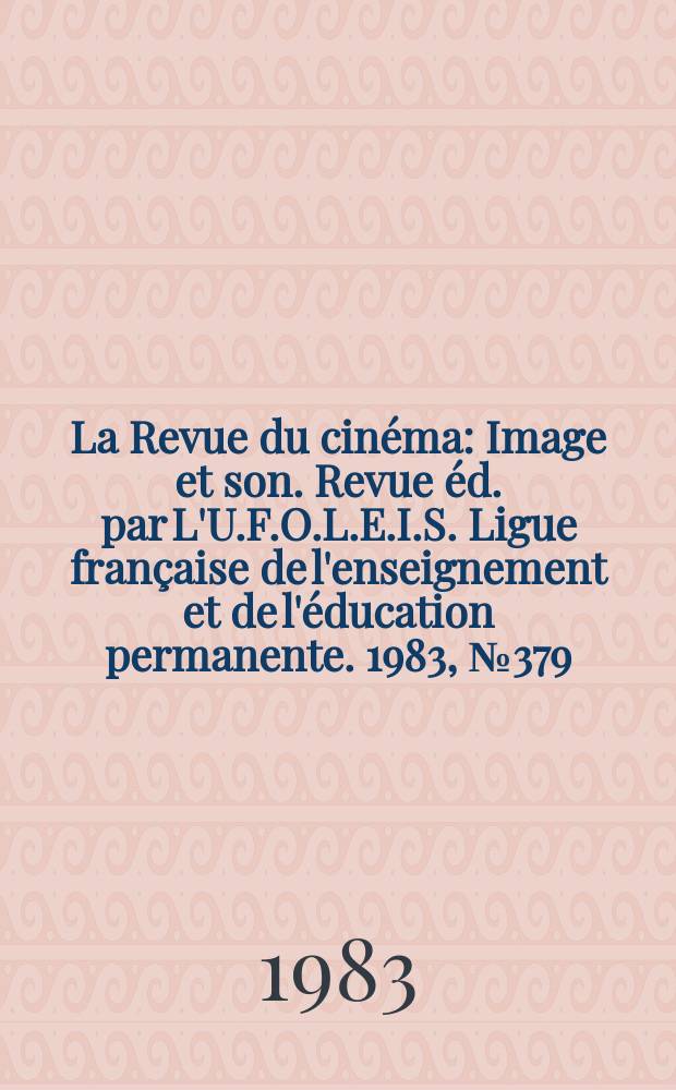 La Revue du cinéma : Image et son. Revue éd. par L'U.F.O.L.E.I.S. Ligue française de l'enseignement et de l'éducation permanente. 1983, №379