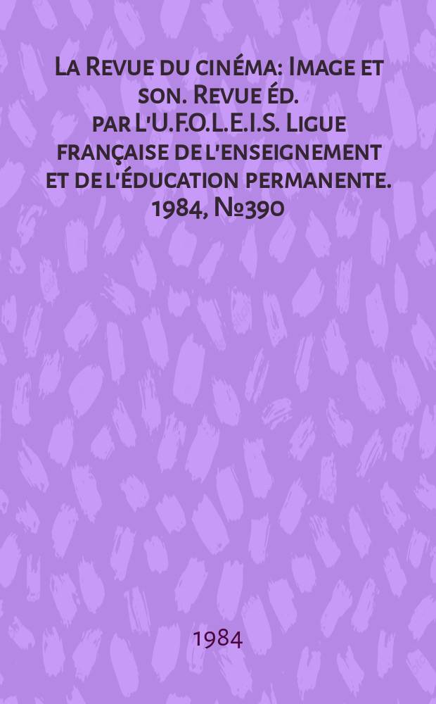 La Revue du cinéma : Image et son. Revue éd. par L'U.F.O.L.E.I.S. Ligue française de l'enseignement et de l'éducation permanente. 1984, №390