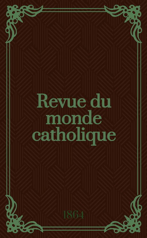 Revue du monde catholique : Th&eacute;ologie , philosophie, histoire, litt&eacute;rature , sciences, beaux - arts. Ann&eacute;e4 1863/1864, T.8, №69