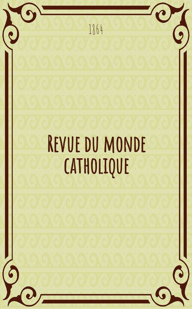 Revue du monde catholique : Th&eacute;ologie , philosophie, histoire, litt&eacute;rature , sciences, beaux - arts. Ann&eacute;e4 1863/1864, T.9, №76