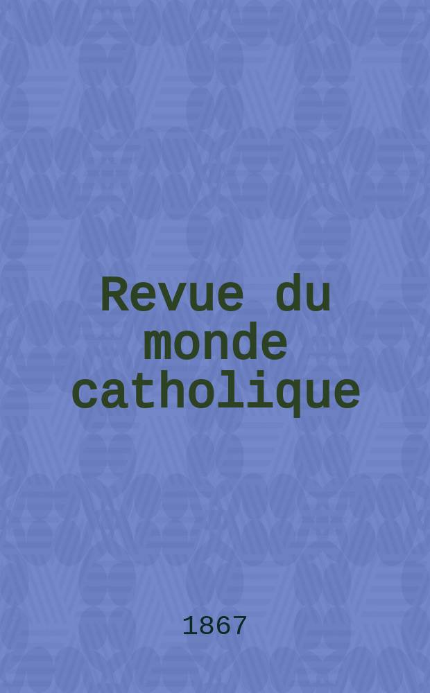 Revue du monde catholique : Théologie , philosophie, histoire, littérature , sciences, beaux - arts. Année7 1866/1868, T.18, №139