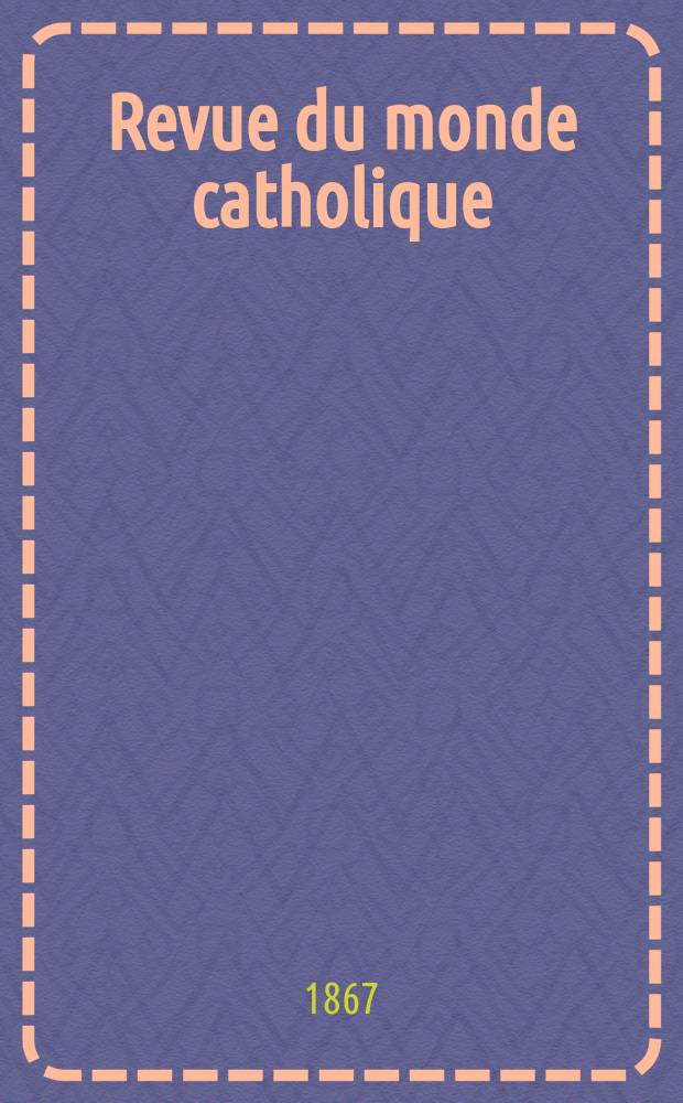 Revue du monde catholique : Th&eacute;ologie , philosophie, histoire, litt&eacute;rature , sciences, beaux - arts. Ann&eacute;e7 1866/1868, T.18, №142