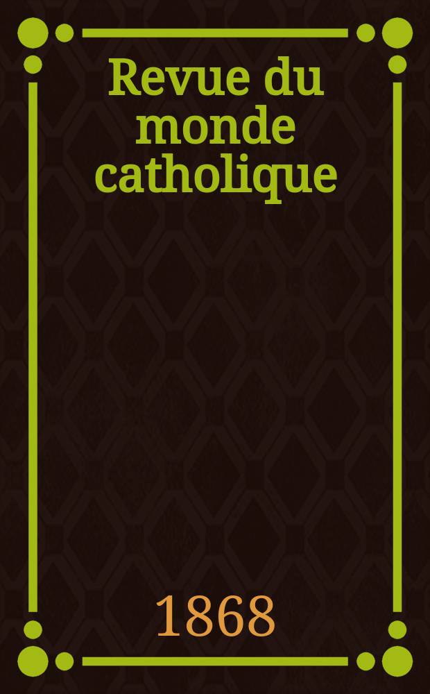 Revue du monde catholique : Th&eacute;ologie , philosophie, histoire, litt&eacute;rature , sciences, beaux - arts. Ann&eacute;e7 1866/1868, T.20, №151