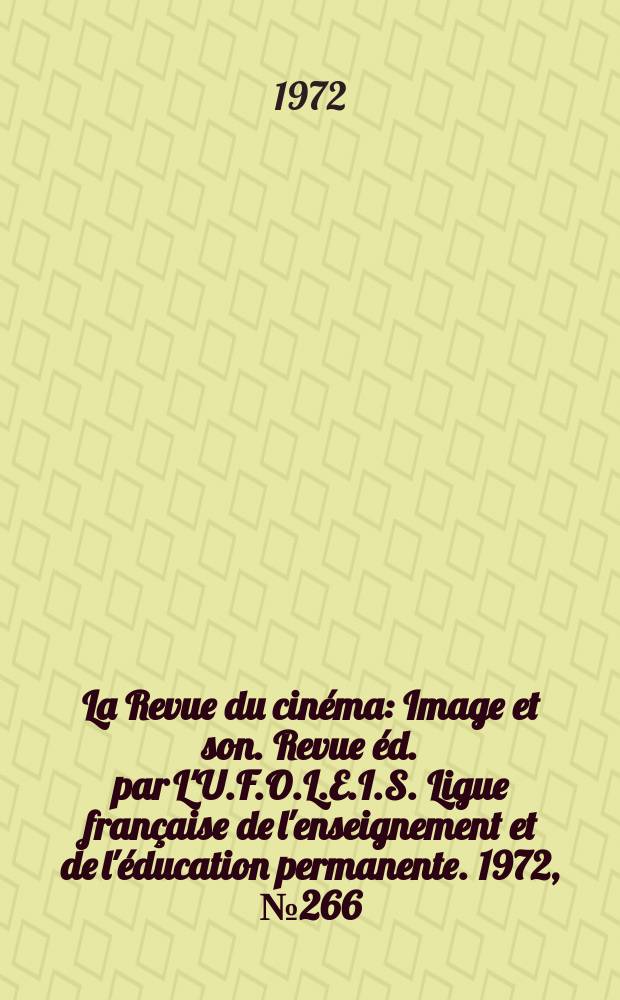 La Revue du cin&eacute;ma : Image et son. Revue &eacute;d. par L'U.F.O.L.E.I.S. Ligue fran&ccedil;aise de l'enseignement et de l'&eacute;ducation permanente. 1972, №266