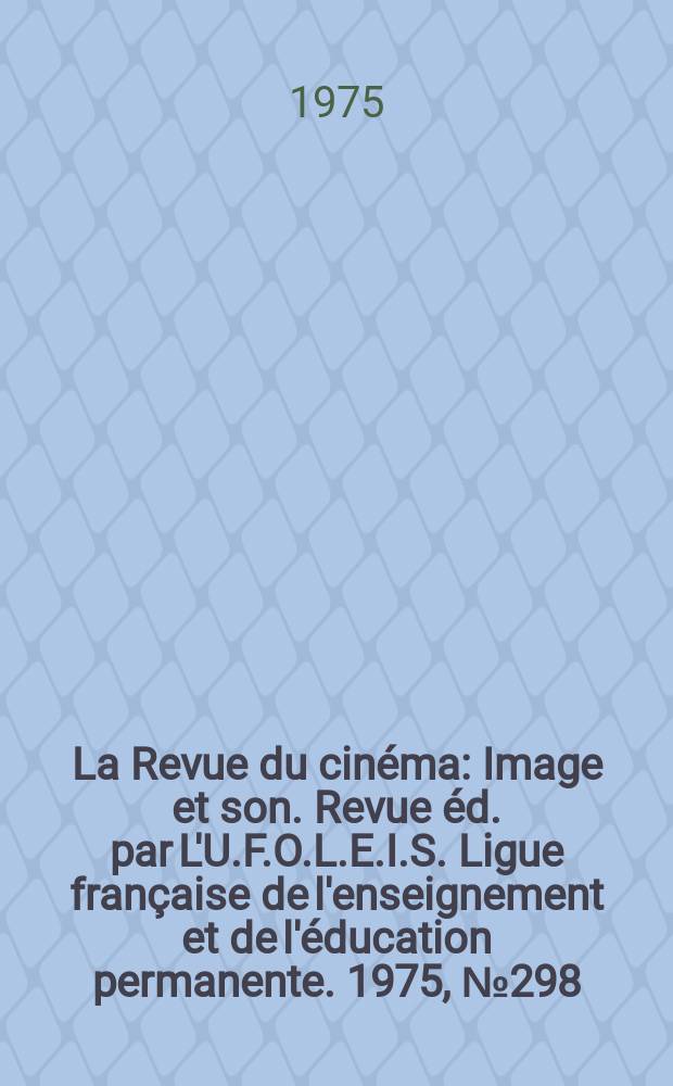 La Revue du cinéma : Image et son. Revue éd. par L'U.F.O.L.E.I.S. Ligue française de l'enseignement et de l'éducation permanente. 1975, №298
