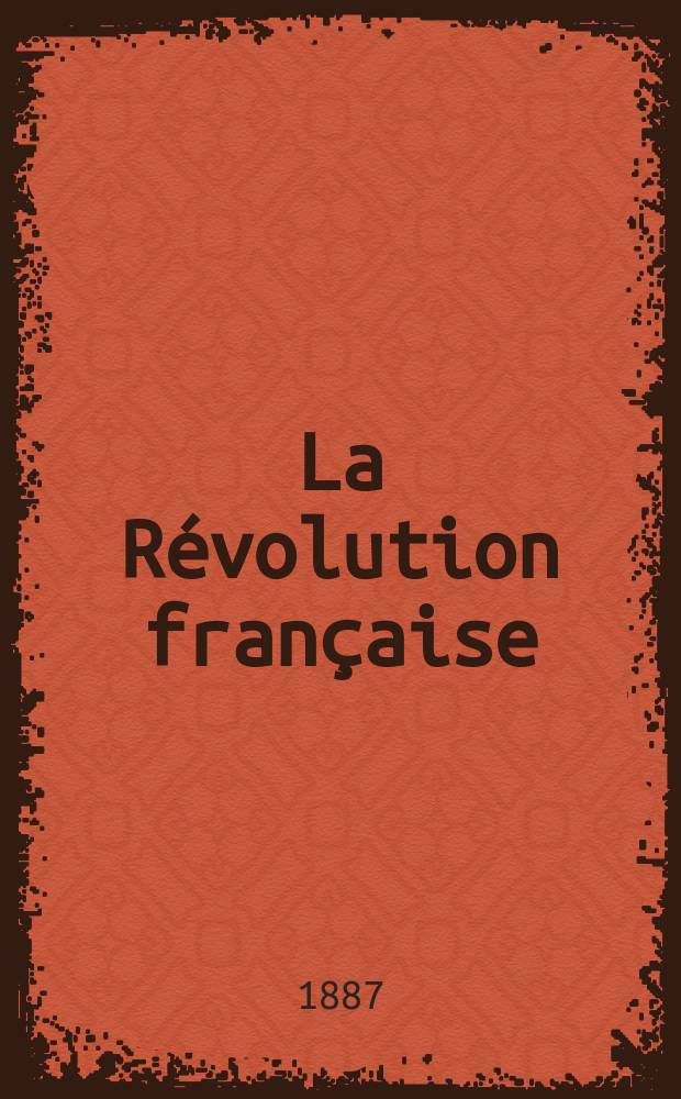 La Révolution française : Revue historique Dirigé par Augusto Dide Comite de rédaction. T.13