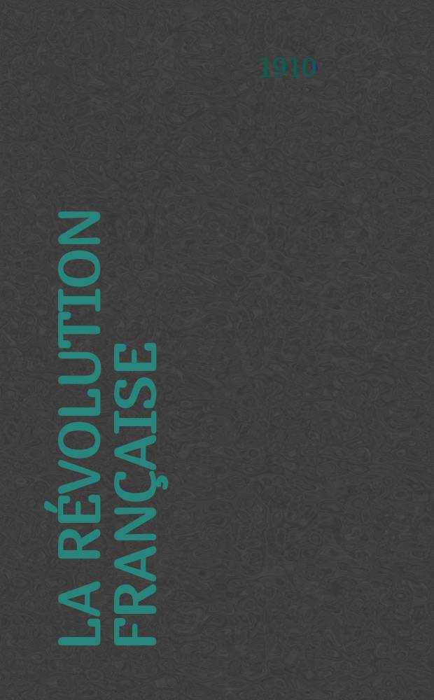 La R&eacute;volution fran&ccedil;aise : Revue historique Dirig&eacute; par Augusto Dide Comite de r&eacute;daction. T.58
