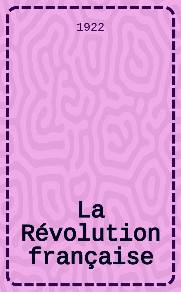 La Révolution française : Revue historique Dirigé par Augusto Dide Comite de rédaction. T.75