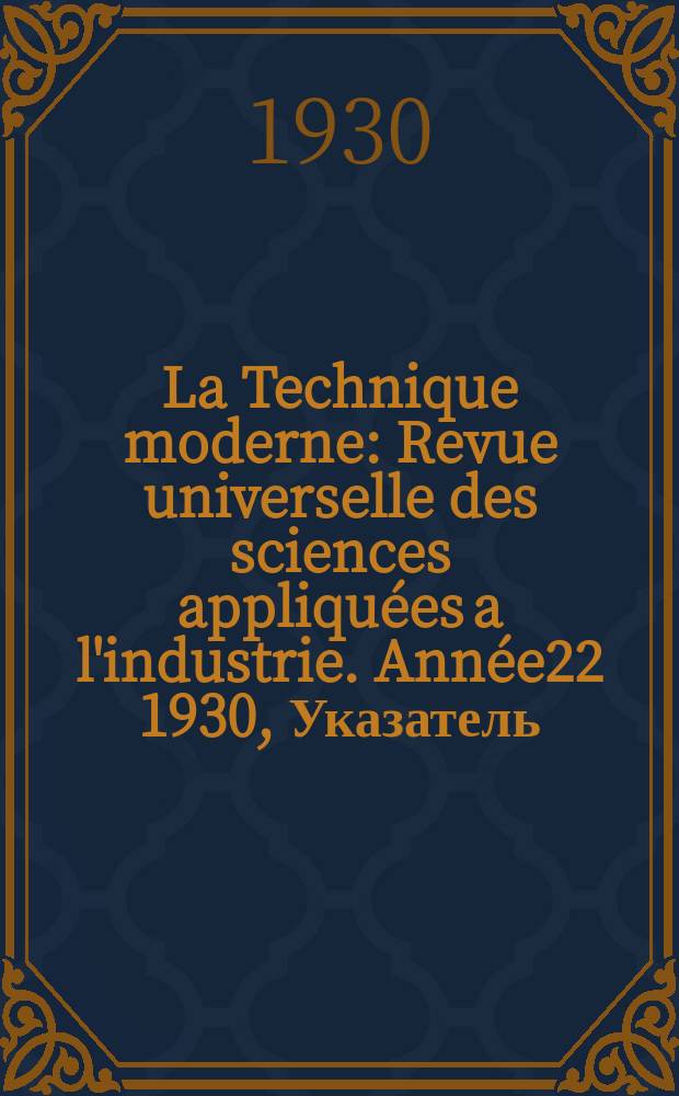 La Technique moderne : Revue universelle des sciences appliquées a l'industrie. Année22 1930, Указатель