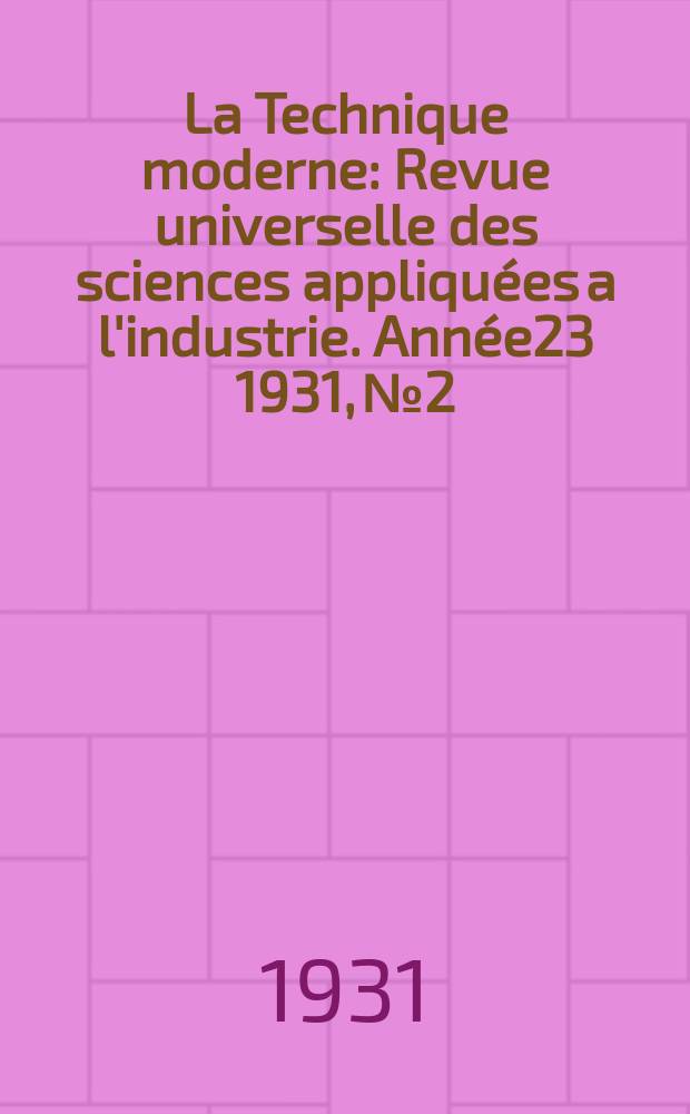 La Technique moderne : Revue universelle des sciences appliquées a l'industrie. Année23 1931, №2