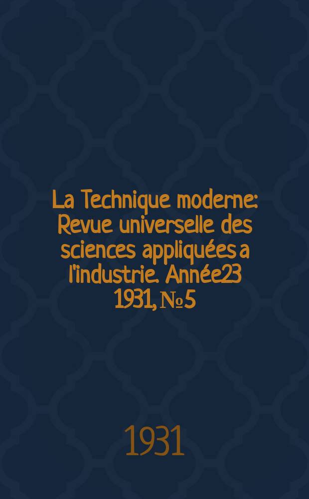La Technique moderne : Revue universelle des sciences appliquées a l'industrie. Année23 1931, №5