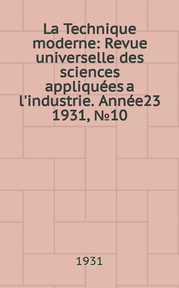 La Technique moderne : Revue universelle des sciences appliquées a l'industrie. Année23 1931, №10